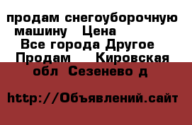 продам снегоуборочную машину › Цена ­ 55 000 - Все города Другое » Продам   . Кировская обл.,Сезенево д.